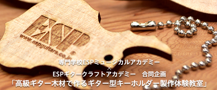 専門学校ESPミュージカルアカデミー × ESPギタークラフトアカデミー合同企画「高級ギター木材で作るギター型キーホルダー製作体験教室」