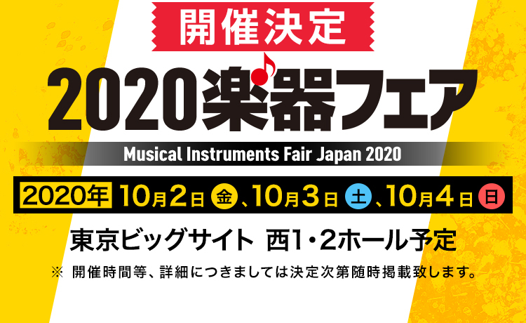 『2020楽器フェア』開催決定 2020年10月2日（金）、3日（土）、4日（日） 会場：東京ビッグサイト　西1・2ホール予定 ※開催時間等、詳細につきましては決定次第随時掲載致します。