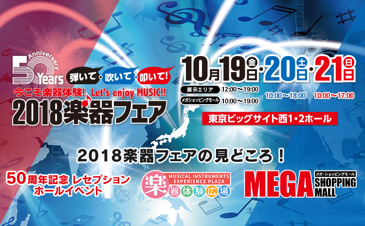 弾いて・吹いて・叩いて！『2018楽器フェア』Musical Instruments Fair Japan 2018 今こそ楽器体験！Let's enjoy MUSIC!! 日程：2018年10月19日（金）展示エリア12:00〜19:00 メガショッピングモール 10:00〜19:00、20日（土）10:00〜18:00、21日（日）10:00〜17：00 会場：東京ビッグサイト　西1・2ホール 2018楽器フェアの見どころ！50周年記念 レセプションホールイベント 楽器体験広場 メガ・ショッピングモール その他、50周年にふさわしいビッグな企画進行中！