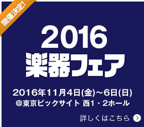 開催決定！2016楽器フェア 2016年11月4日(金)〜6日(日)＠東京ビックサイト　西1・2ホール 詳しくはこちら
